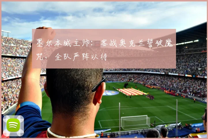 墨尔本城主帅：客战奥克兰誓破魔咒，全队严阵以待