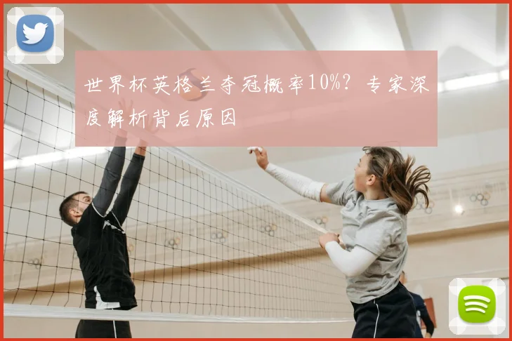 世界杯英格兰夺冠概率10%？专家深度解析背后原因