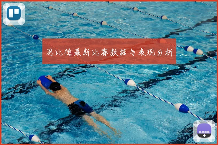 恩比德最新比赛数据与表现分析