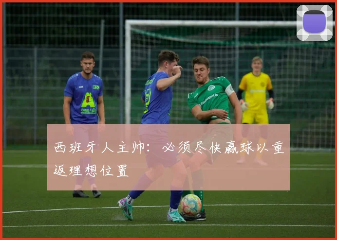 西班牙人主帅：必须尽快赢球以重返理想位置