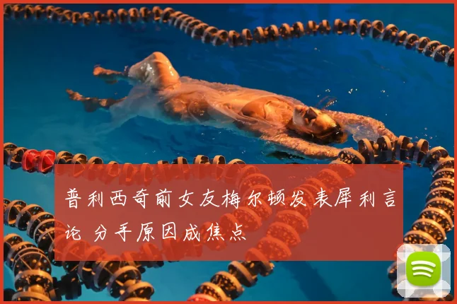 普利西奇前女友梅尔顿发表犀利言论 分手原因成焦点