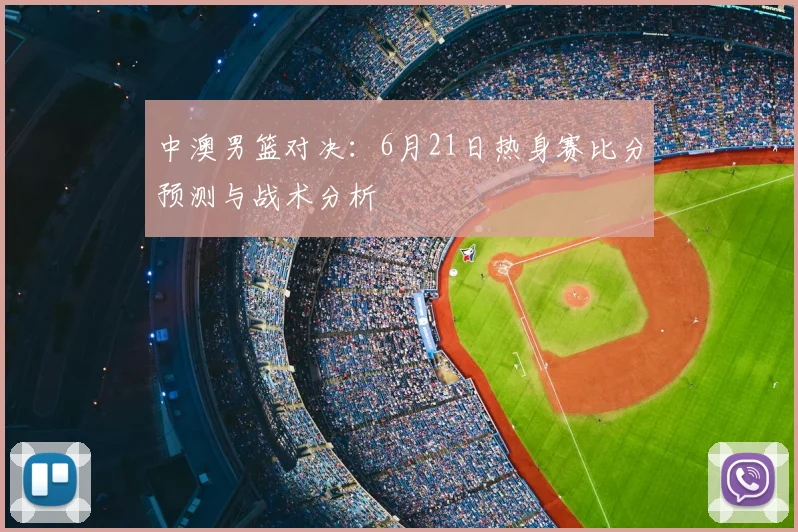 中澳男篮对决:6月21日热身赛比分预测与战术分析