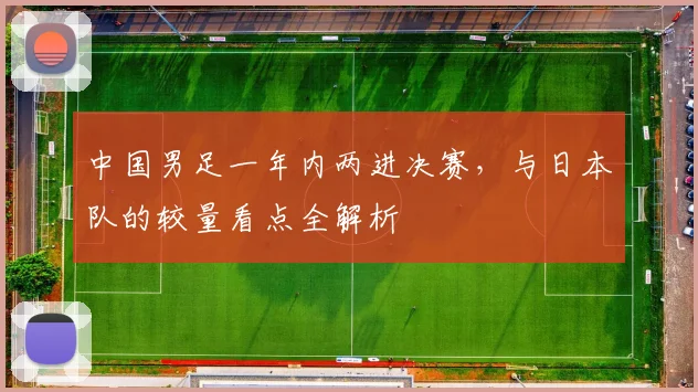 中国男足一年内两进决赛,与日本队的较量看点全解析